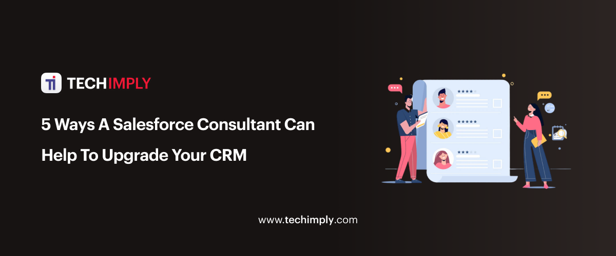 5 Ways A Salesforce Consultant Can Help To Upgrade Your CRM
